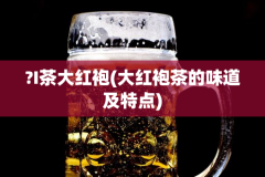 ?I茶大红袍(大红袍茶的味道及特点)