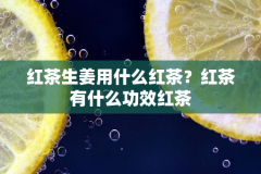 红茶生姜用什么红茶？红茶有什么功效红茶