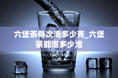 六堡茶每次泡多少克_六堡茶能泡多少泡