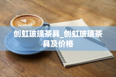 创虹玻璃茶具_创虹玻璃茶具及价格