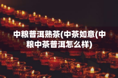 中粮普洱熟茶(中茶如意(中粮中茶普洱怎么样)