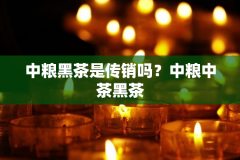 中粮黑茶是传销吗？中粮中茶黑茶